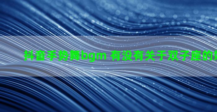抖音手势舞bgm 有没有关于双子座的好听歌曲啊
